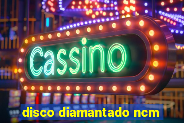 disco diamantado ncm